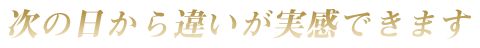 次の日から違いが実感できます